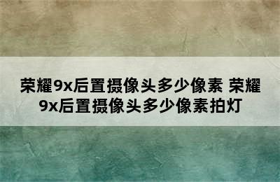 荣耀9x后置摄像头多少像素 荣耀9x后置摄像头多少像素拍灯